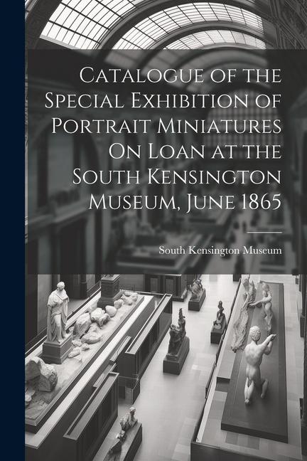 Vorderes Coverbild Catalogue of the Special Exhibition of Portrait Miniatures On Loan at the South Kensington Museum, June 1865