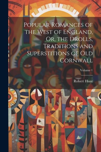 Vorderes Coverbild Popular Romances of the West of England, Or, the Drolls, Traditions and Superstitions of Old Cornwall; Volume 1