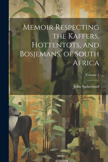 Vorderes Coverbild Memoir Respecting the Kaffers, Hottentots, and Bosjemans, of South Africa; Volume 1