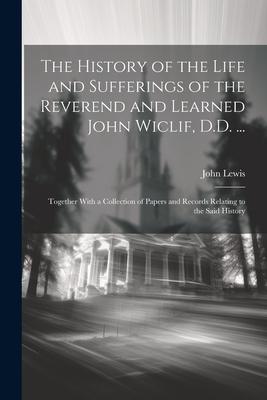 Vorderes Coverbild The History of the Life and Sufferings of the Reverend and Learned John Wiclif, D.D. ...: Together With a Collection of Papers and Records Relating to