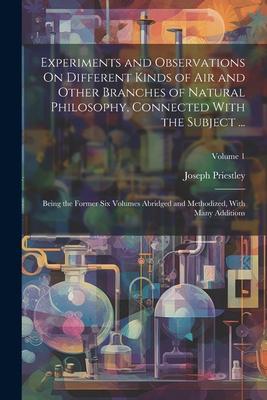 Vorderes Coverbild Experiments and Observations On Different Kinds of Air and Other Branches of Natural Philosophy, Connected With the Subject ...: Being the Former Six