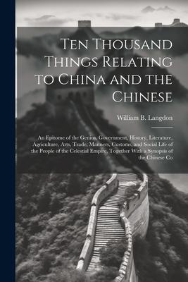 Vorderes Coverbild Ten Thousand Things Relating to China and the Chinese: An Epitome of the Genius, Government, History, Literature, Agriculture, Arts, Trade, Manners, C