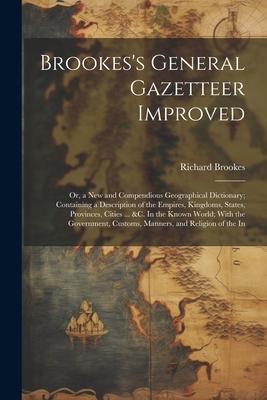 Vorderes Coverbild Brookes's General Gazetteer Improved: Or, a New and Compendious Geographical Dictionary; Containing a Description of the Empires, Kingdoms, States, Pr