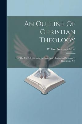 Vorderes Coverbild An Outline Of Christian Theology: For The Use Of Students In Hamilton Theological Seminary, Hamilton, N.y