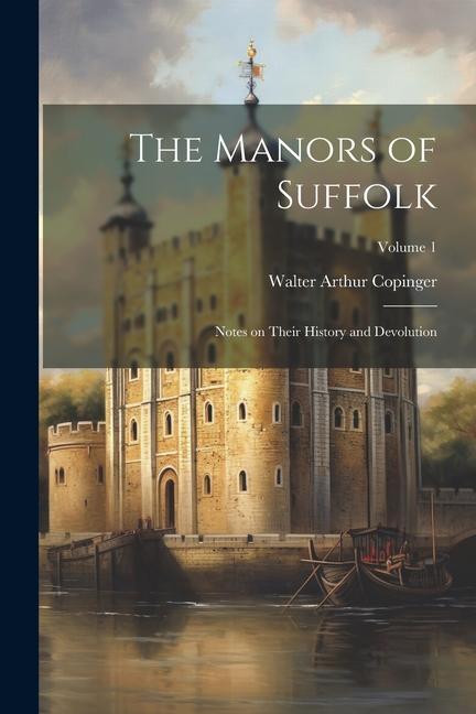 Vorderes Coverbild The Manors of Suffolk: Notes on Their History and Devolution; Volume 1