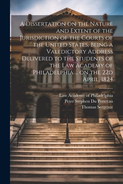 Vorderes Coverbild A Dissertation on the Nature and Extent of the Jurisdiction of the Courts of the United States, Being a Valedictory Address Delivered to the Students