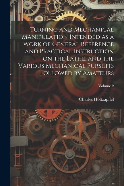 Vorderes Coverbild Turning and Mechanical Manipulation Intended as a Work of General Reference and Practical Instruction on the Lathe, and the Various Mechanical Pursuit