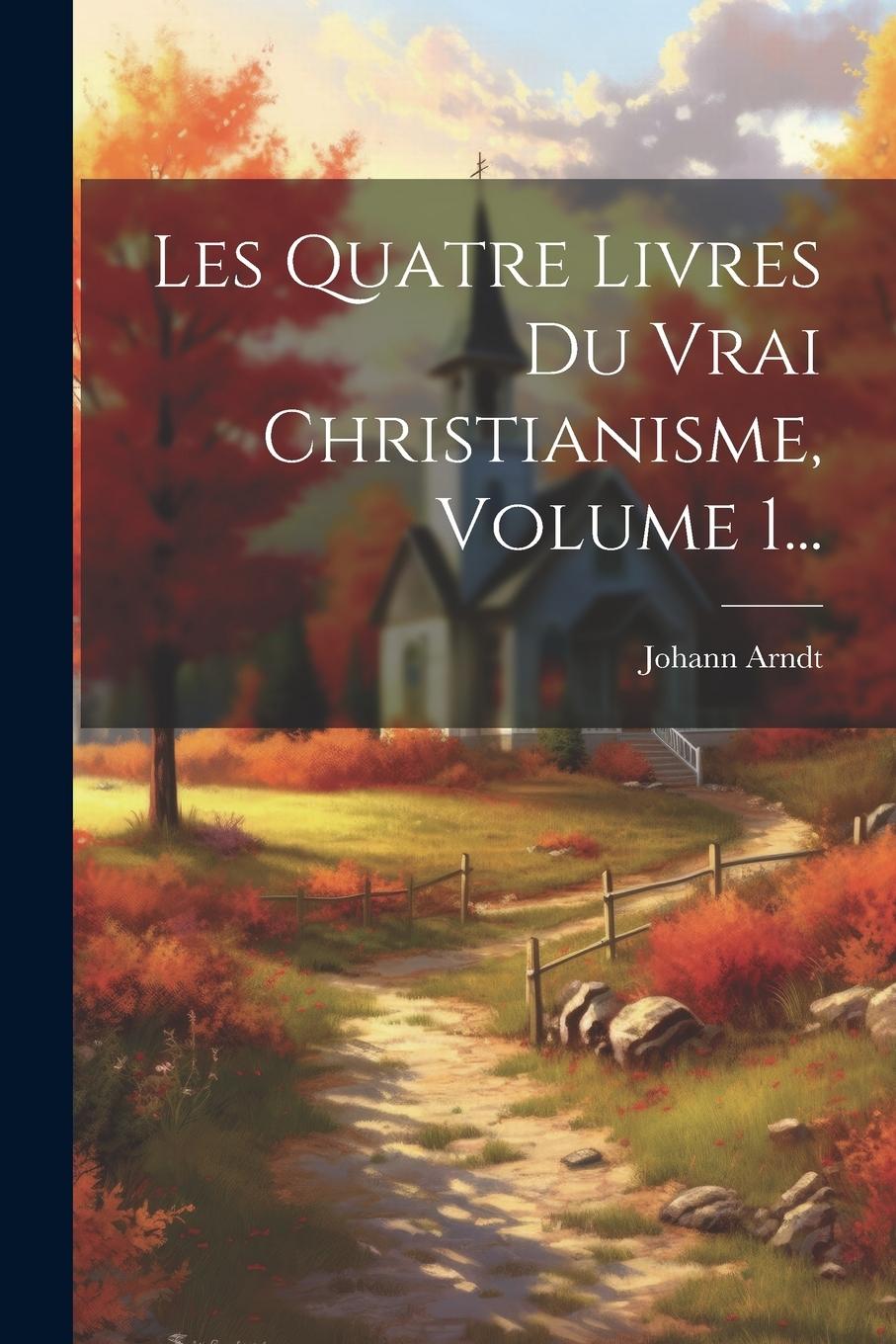 Vorderes Coverbild Les Quatre Livres Du Vrai Christianisme, Volume 1...