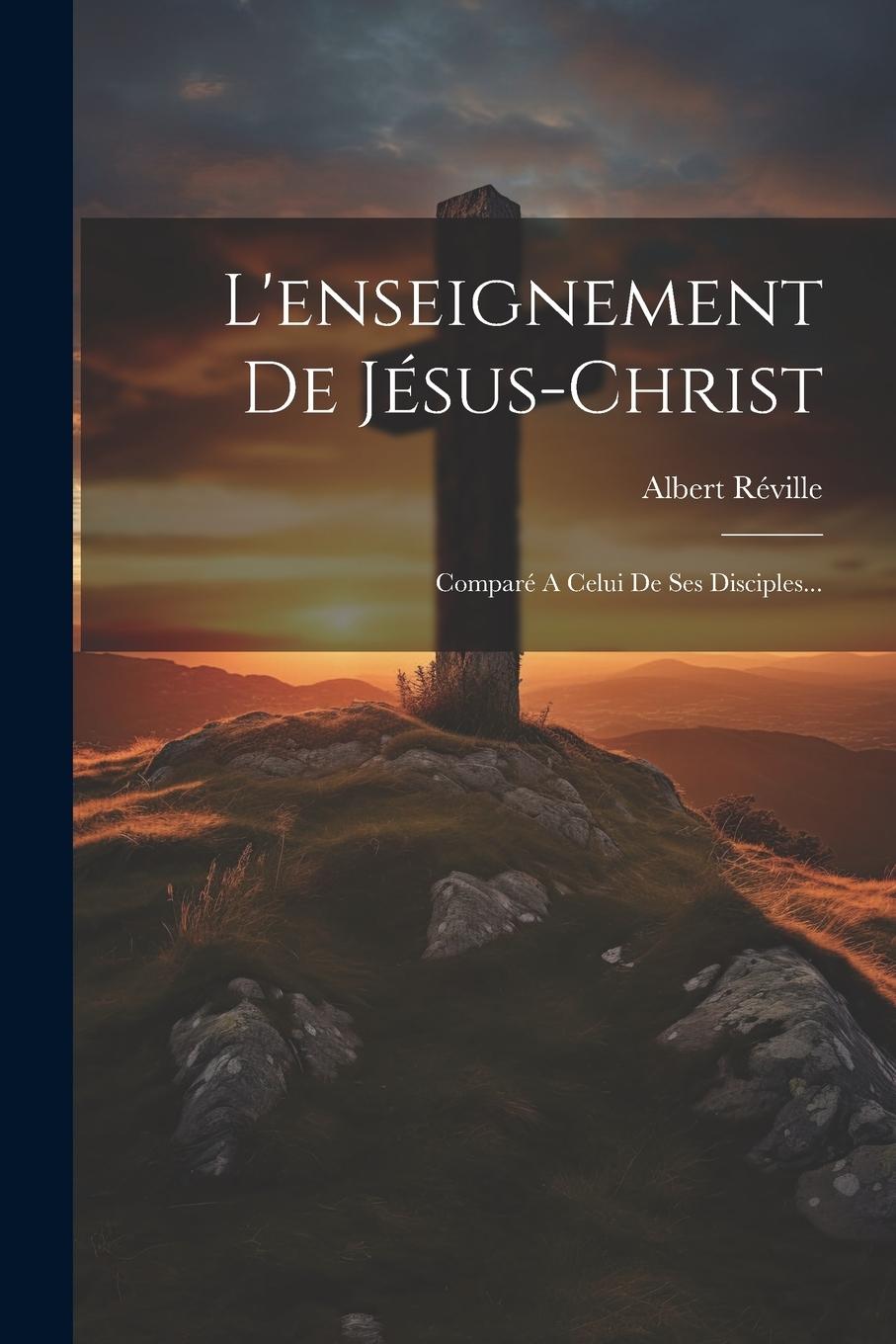 Vorderes Coverbild L'enseignement De Jésus-christ: Comparé A Celui De Ses Disciples...