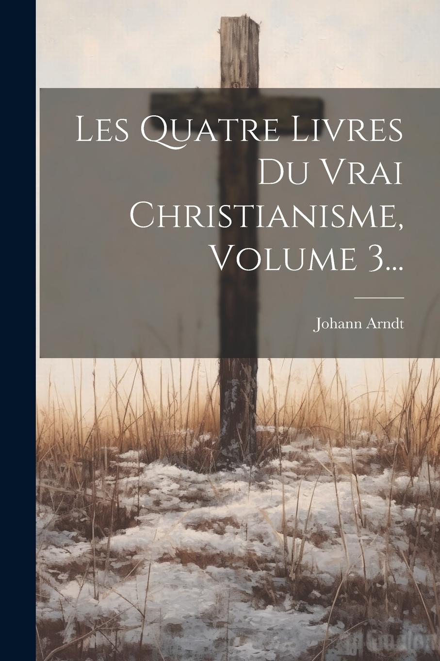 Vorderes Coverbild Les Quatre Livres Du Vrai Christianisme, Volume 3...