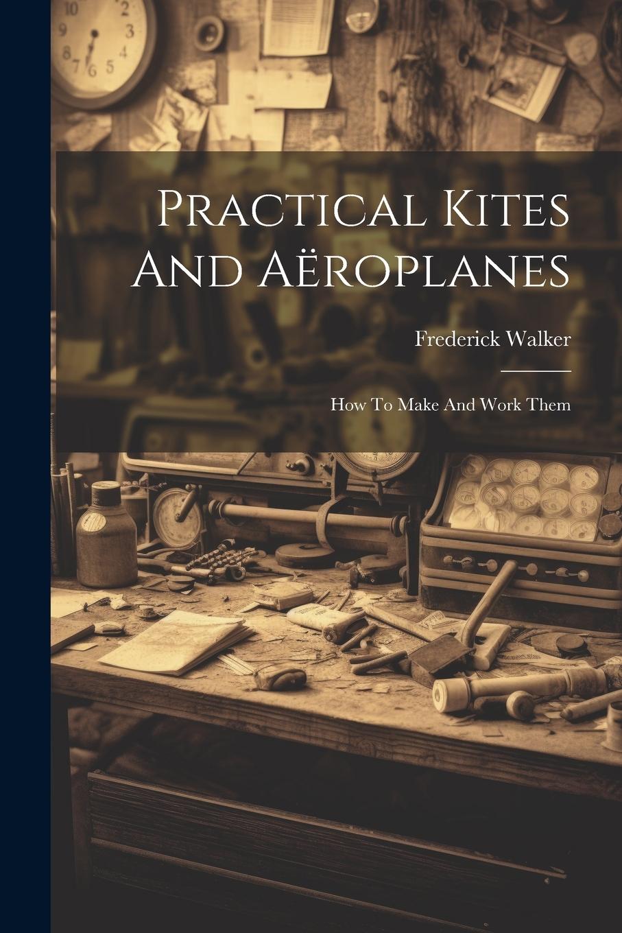 Vorderes Coverbild Practical Kites And Aëroplanes: How To Make And Work Them