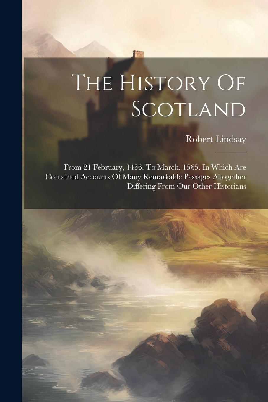 Vorderes Coverbild The History Of Scotland: From 21 February, 1436. To March, 1565. In Which Are Contained Accounts Of Many Remarkable Passages Altogether Differi
