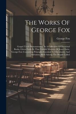 Vorderes Coverbild The Works Of George Fox: Gospel Truth Demonstrated, In A Collection Of Doctrinal Books, Given Forth By That Faithful Minister Of Jesus Christ,