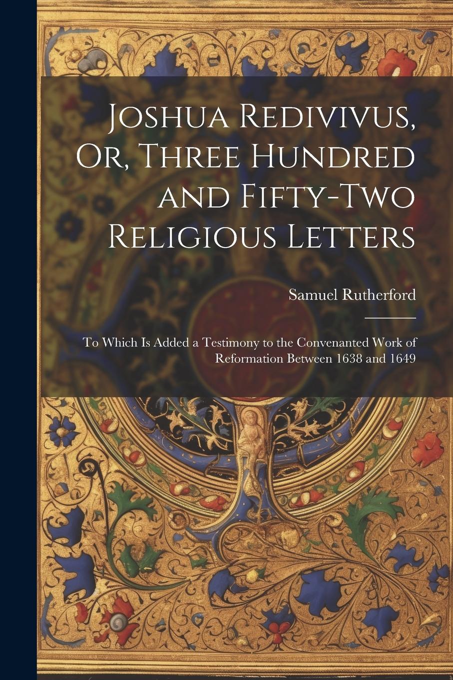 Vorderes Coverbild Joshua Redivivus, Or, Three Hundred and Fifty-Two Religious Letters: To Which Is Added a Testimony to the Convenanted Work of Reformation Between 1638