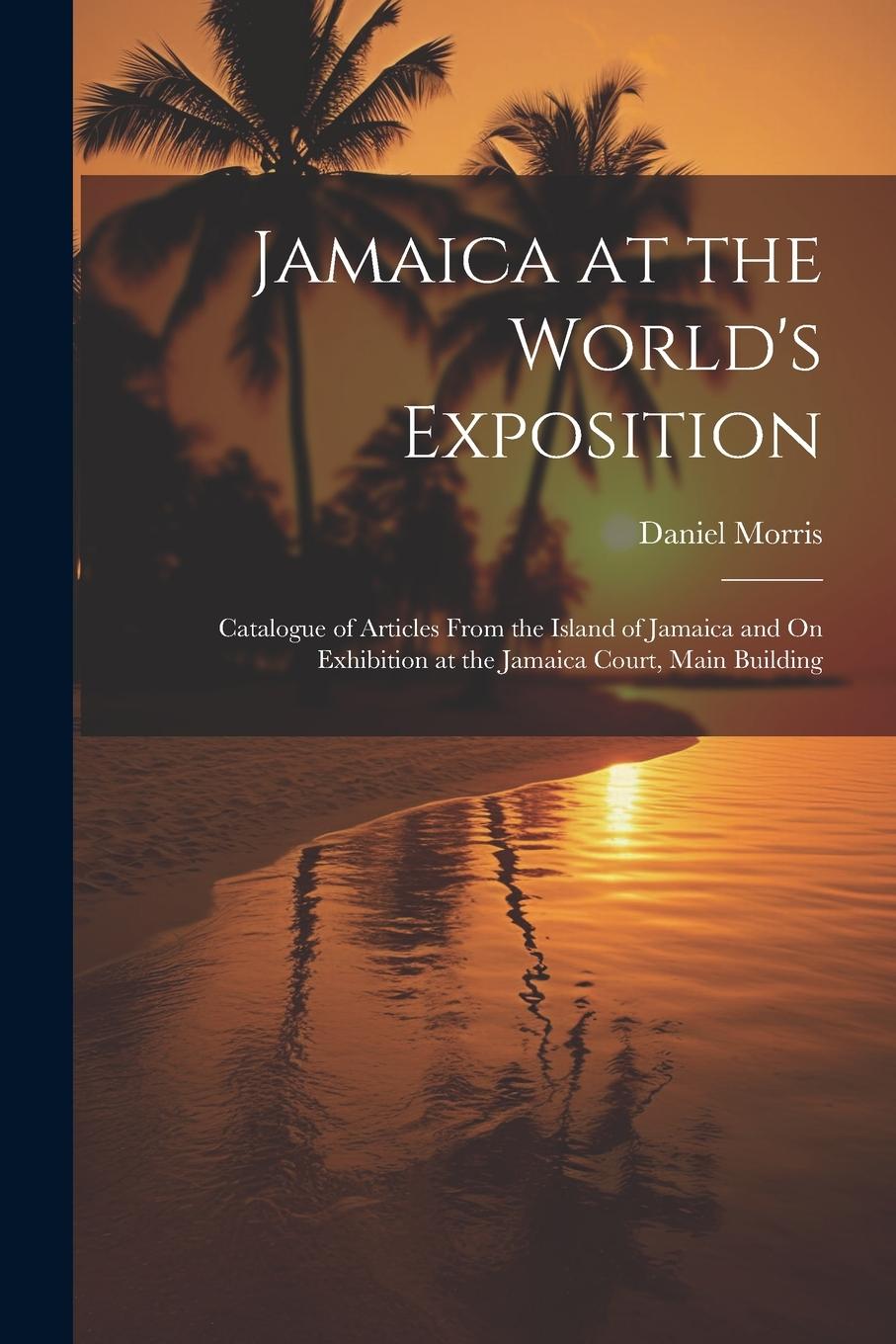 Vorderes Coverbild Jamaica at the World's Exposition: Catalogue of Articles From the Island of Jamaica and On Exhibition at the Jamaica Court, Main Building