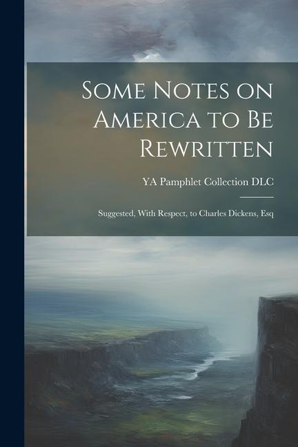 Vorderes Coverbild Some Notes on America to be Rewritten: Suggested, With Respect, to Charles Dickens, Esq