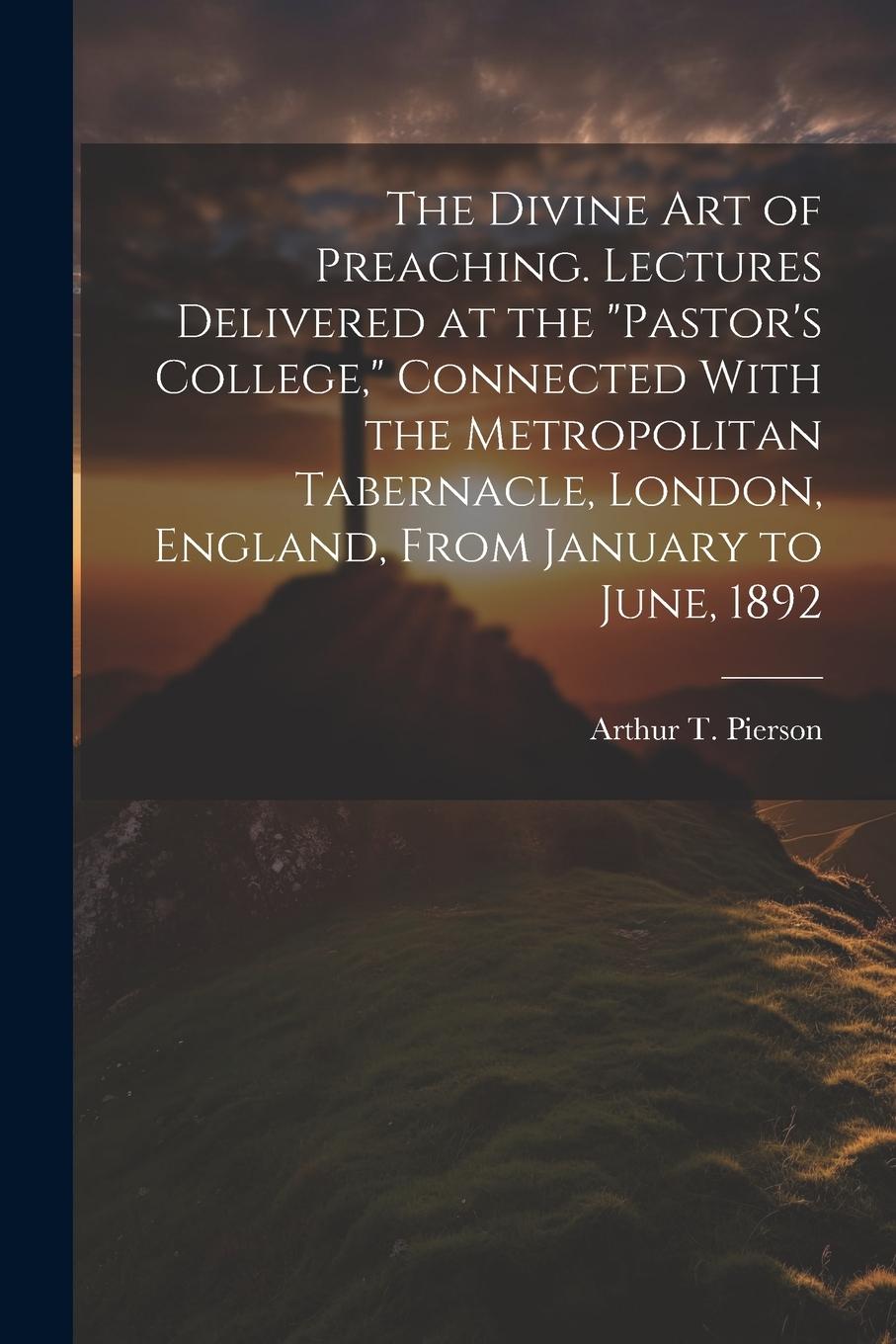 Vorderes Coverbild The Divine art of Preaching. Lectures Delivered at the "Pastor's College," Connected With the Metropolitan Tabernacle, London, England, From January t