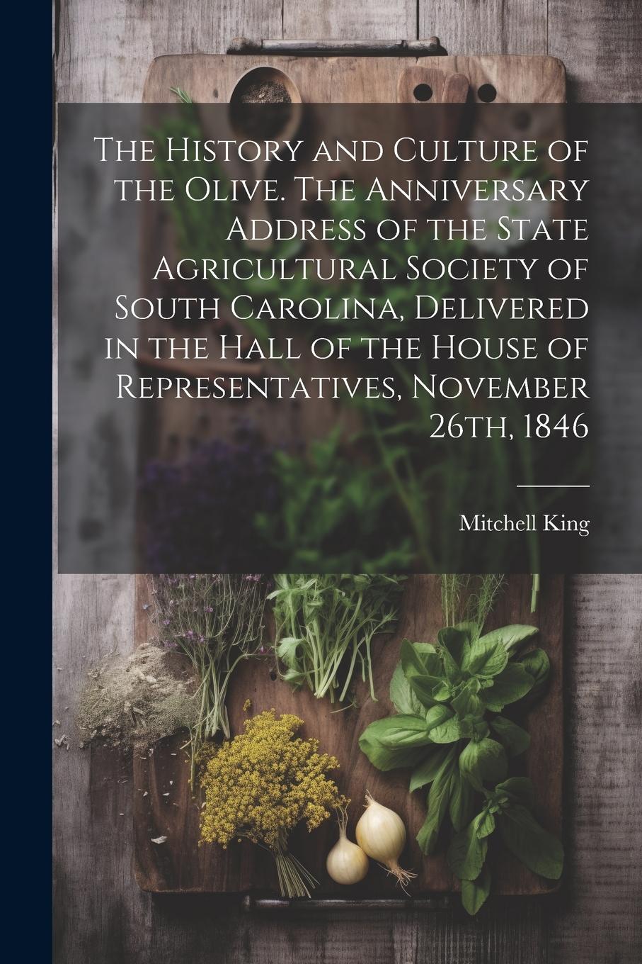 Vorderes Coverbild The History and Culture of the Olive. The Anniversary Address of the State Agricultural Society of South Carolina, Delivered in the Hall of the House