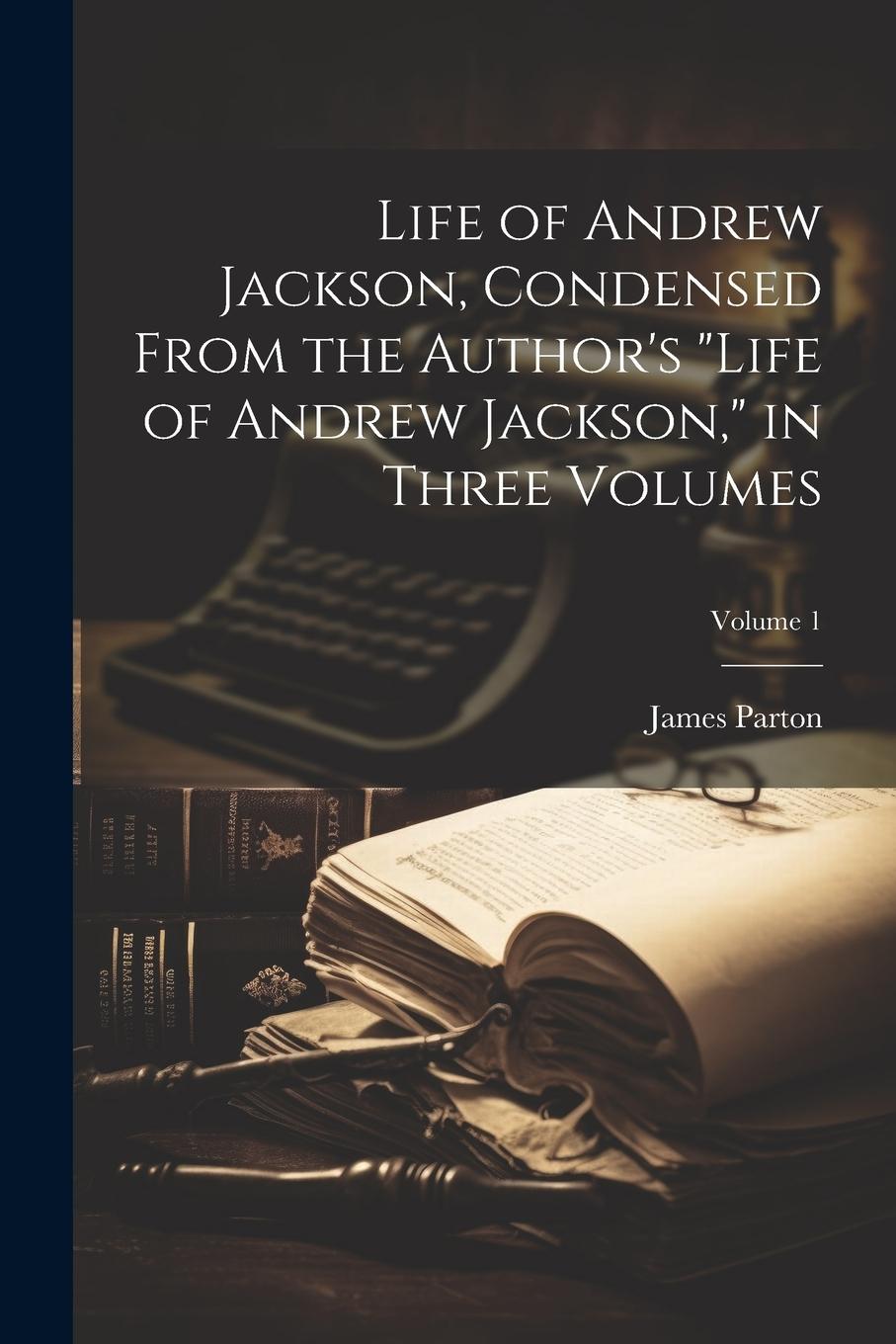 Vorderes Coverbild Life of Andrew Jackson, Condensed From the Author's "Life of Andrew Jackson," in Three Volumes; Volume 1