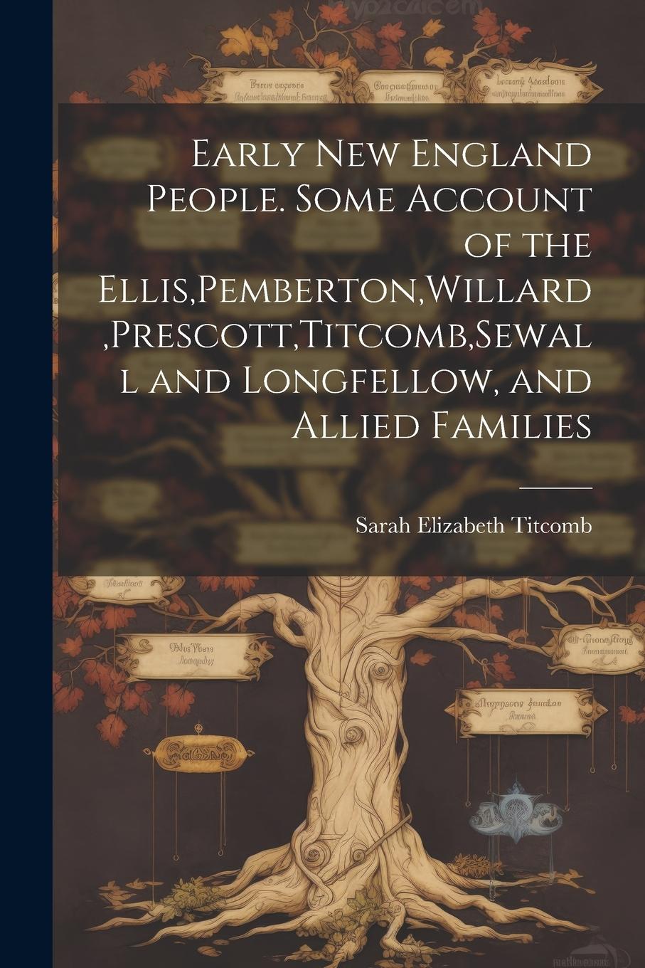 Vorderes Coverbild Early New England People. Some Account of the Ellis, Pemberton, Willard, Prescott, Titcomb, Sewall and Longfellow, and Allied Families