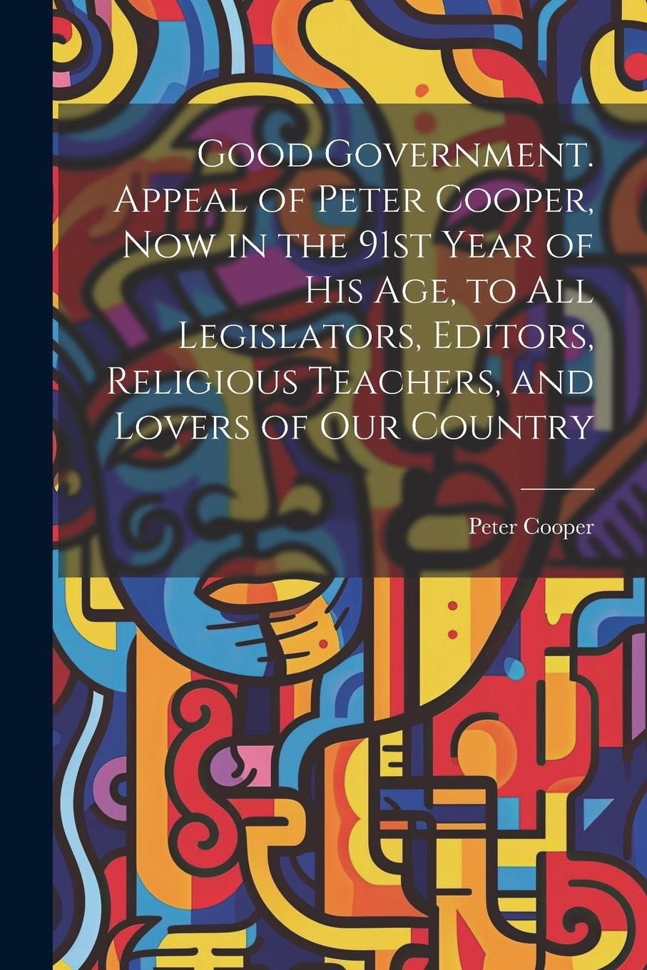 Vorderes Coverbild Good Government. Appeal of Peter Cooper, now in the 91st Year of his age, to all Legislators, Editors, Religious Teachers, and Lovers of our Country