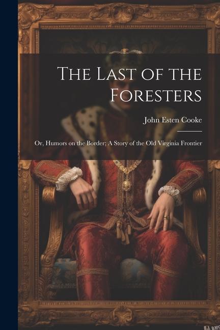Vorderes Coverbild The Last of the Foresters: Or, Humors on the Border; A story of the Old Virginia Frontier