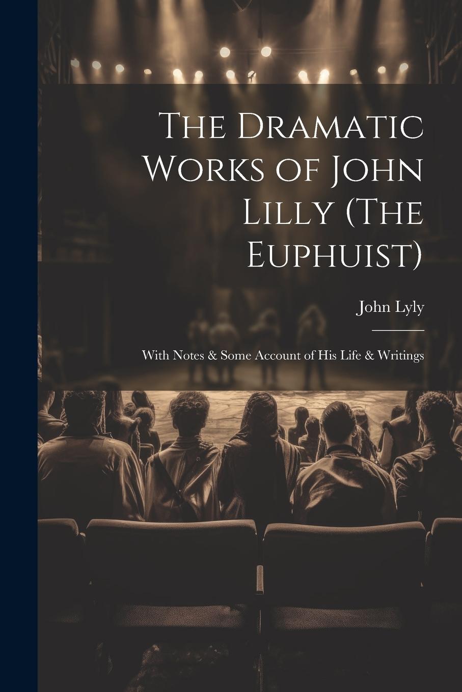 Vorderes Coverbild The Dramatic Works of John Lilly (The Euphuist): With Notes & Some Account of His Life & Writings