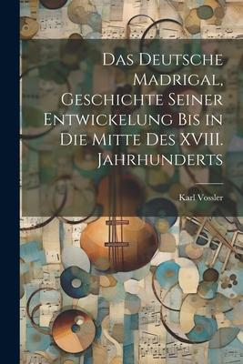 Vorderes Coverbild Das Deutsche Madrigal, Geschichte Seiner Entwickelung bis in die Mitte des XVIII. Jahrhunderts