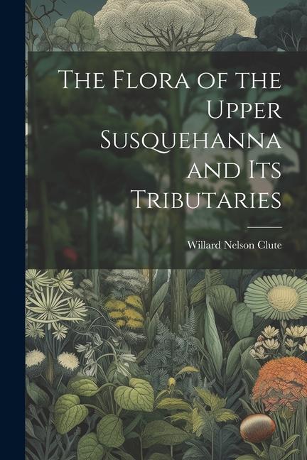 Vorderes Coverbild The Flora of the Upper Susquehanna and Its Tributaries