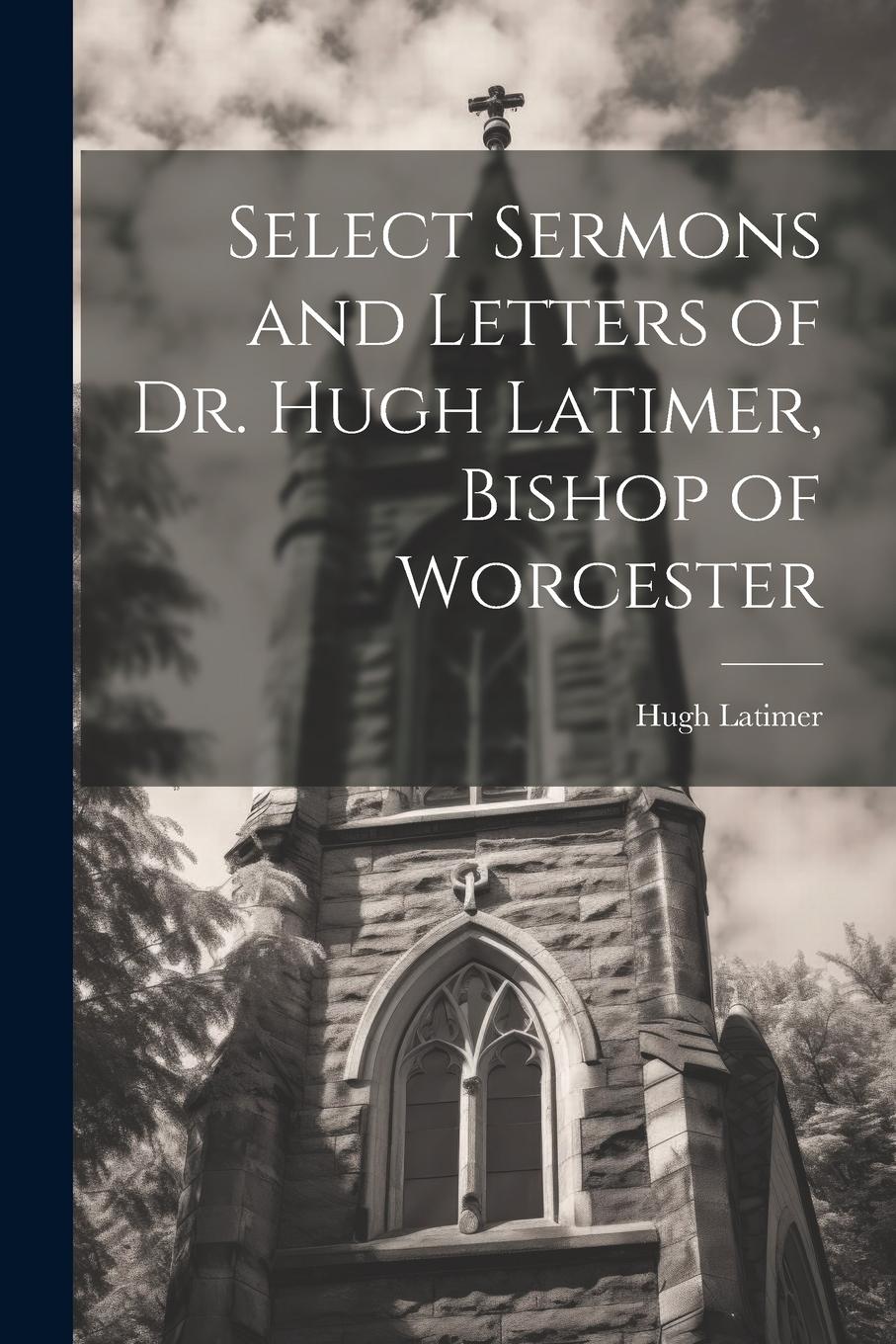 Vorderes Coverbild Select Sermons and Letters of Dr. Hugh Latimer, Bishop of Worcester