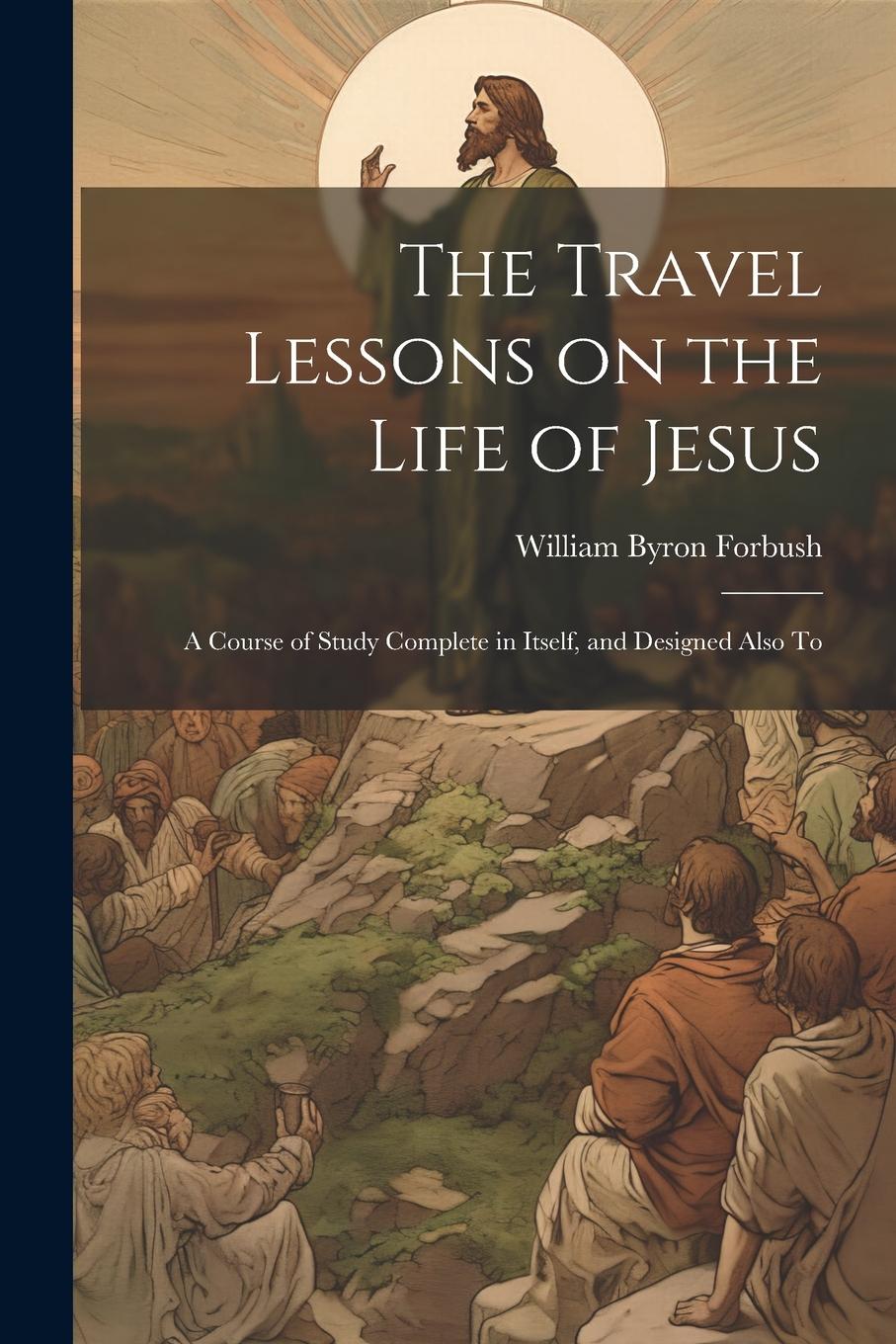 Vorderes Coverbild The Travel Lessons on the Life of Jesus: A Course of Study Complete in Itself, and Designed Also To