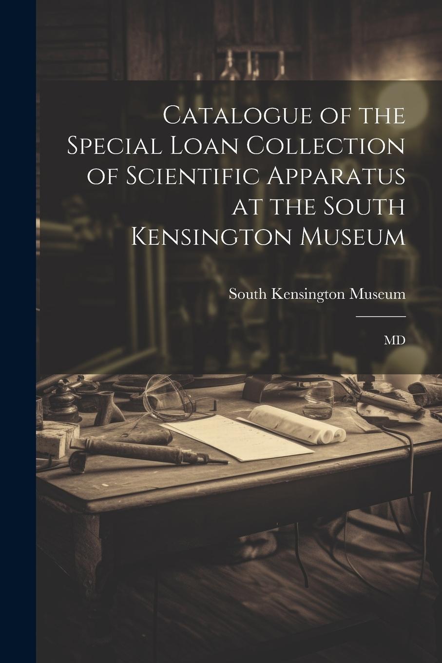 Vorderes Coverbild Catalogue of the Special Loan Collection of Scientific Apparatus at the South Kensington Museum: MD