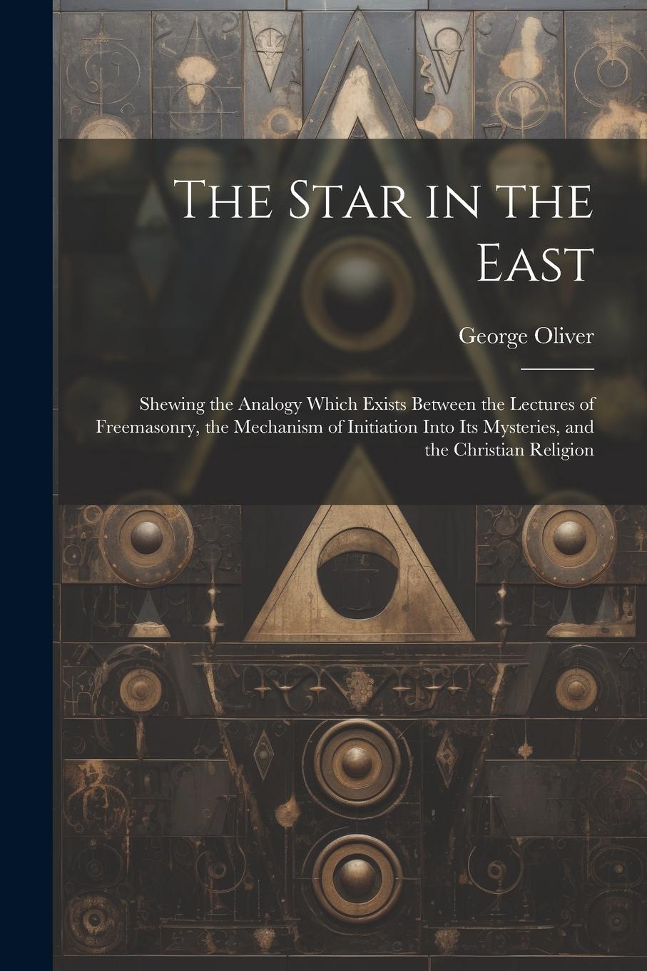Vorderes Coverbild The Star in the East: Shewing the Analogy Which Exists Between the Lectures of Freemasonry, the Mechanism of Initiation Into Its Mysteries,