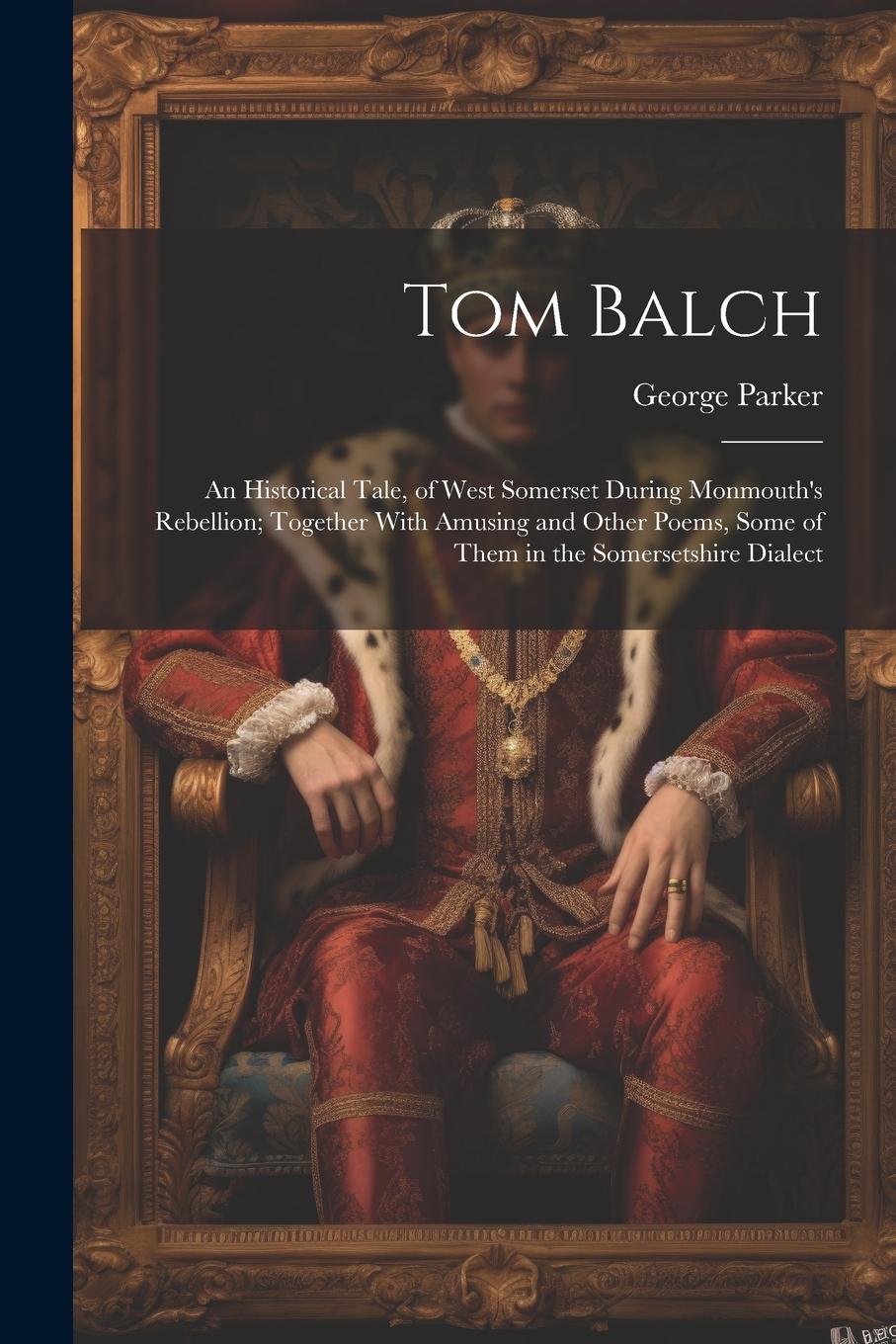 Vorderes Coverbild Tom Balch: An Historical Tale, of West Somerset During Monmouth's Rebellion; Together With Amusing and Other Poems, Some of Them