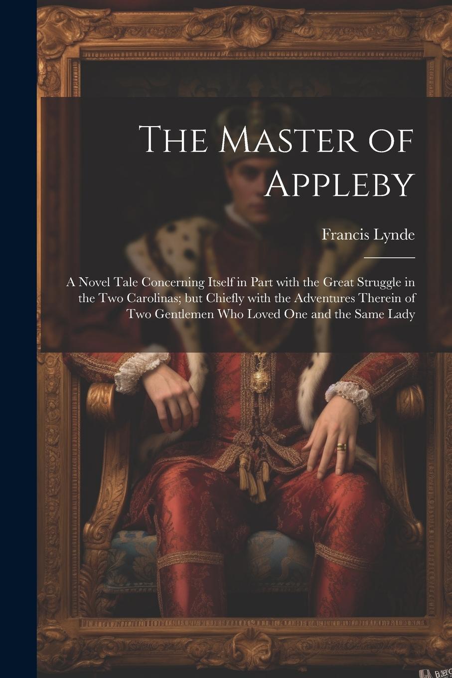Vorderes Coverbild The Master of Appleby: A Novel Tale Concerning Itself in Part with the Great Struggle in the Two Carolinas; but Chiefly with the Adventures T