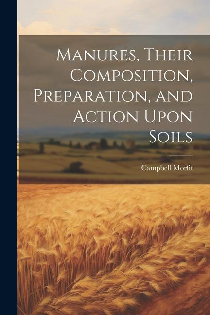 Vorderes Coverbild Manures, Their Composition, Preparation, and Action Upon Soils