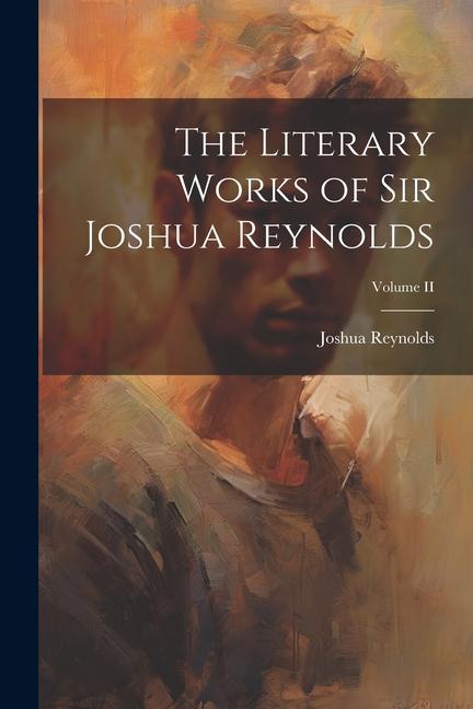Vorderes Coverbild The Literary Works of Sir Joshua Reynolds; Volume II