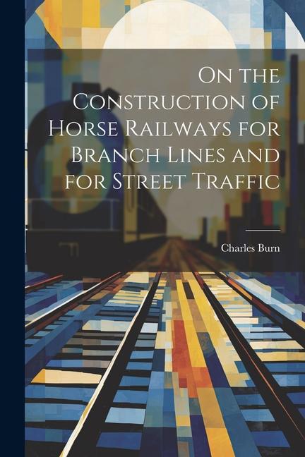Vorderes Coverbild On the Construction of Horse Railways for Branch Lines and for Street Traffic