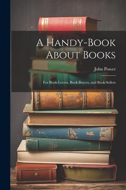 Vorderes Coverbild A Handy-Book About Books: For Book-Lovers, Book-Buyers, and Book-Sellers