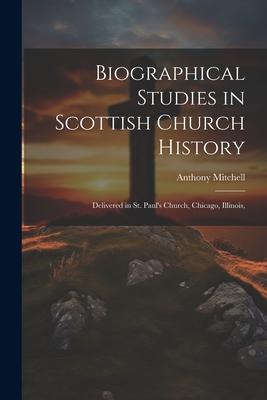 Vorderes Coverbild Biographical Studies in Scottish Church History: Delivered in St. Paul's Church, Chicago, Illinois,
