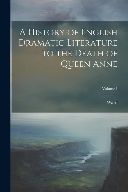 Vorderes Coverbild A History of English Dramatic Literature to the Death of Queen Anne; Volume I