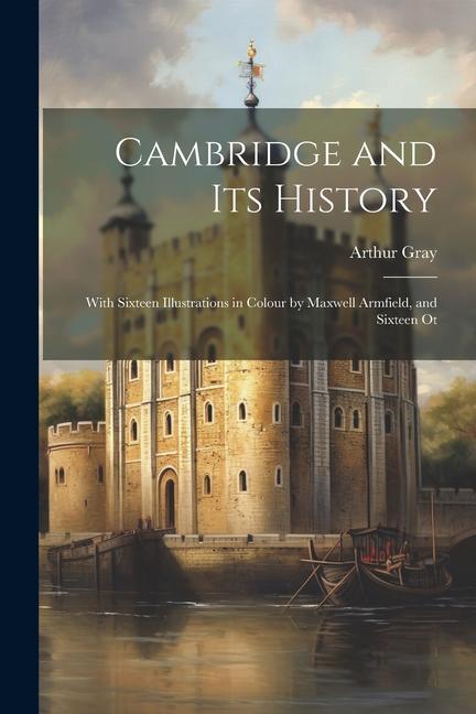 Vorderes Coverbild Cambridge and its History: With Sixteen Illustrations in Colour by Maxwell Armfield, and Sixteen Ot