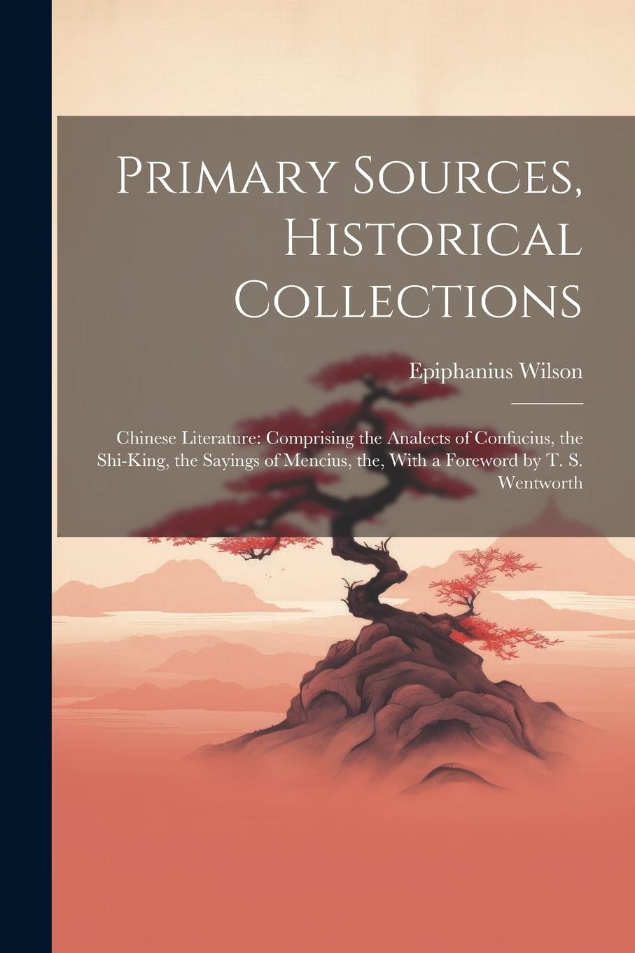 Vorderes Coverbild Primary Sources, Historical Collections: Chinese Literature: Comprising the Analects of Confucius, the Shi-King, the Sayings of Mencius, the, With a F