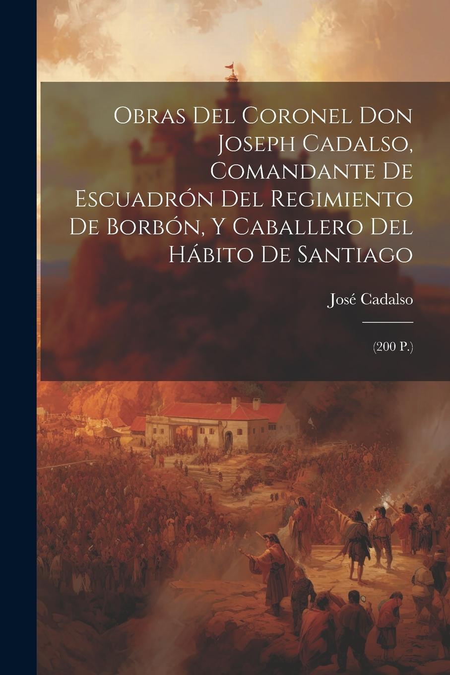 Vorderes Coverbild Obras Del Coronel Don Joseph Cadalso, Comandante De Escuadrón Del Regimiento De Borbón, Y Caballero Del Hábito De Santiago: (200 P.)