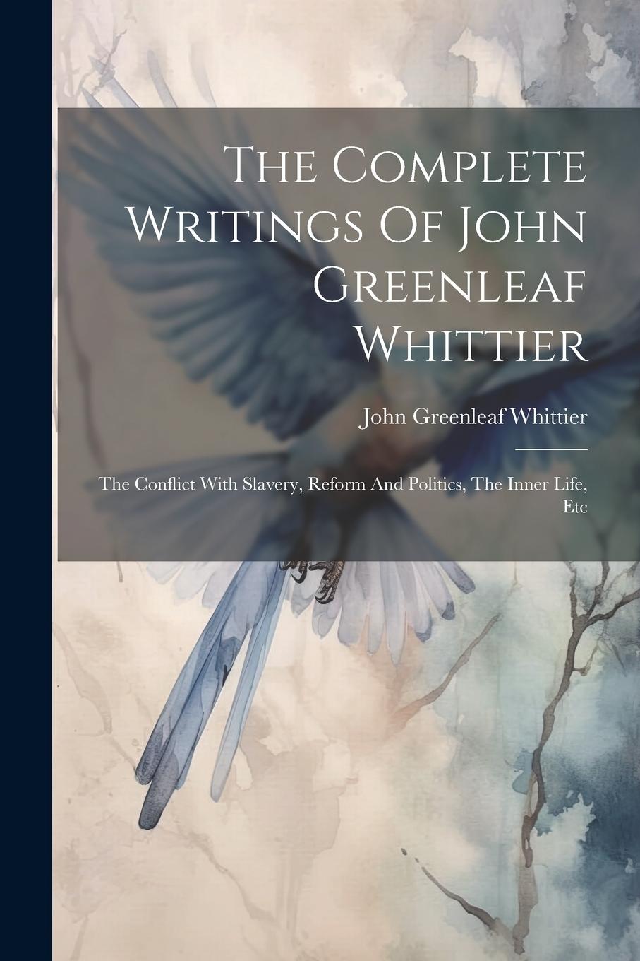 Vorderes Coverbild The Complete Writings Of John Greenleaf Whittier: The Conflict With Slavery, Reform And Politics, The Inner Life, Etc