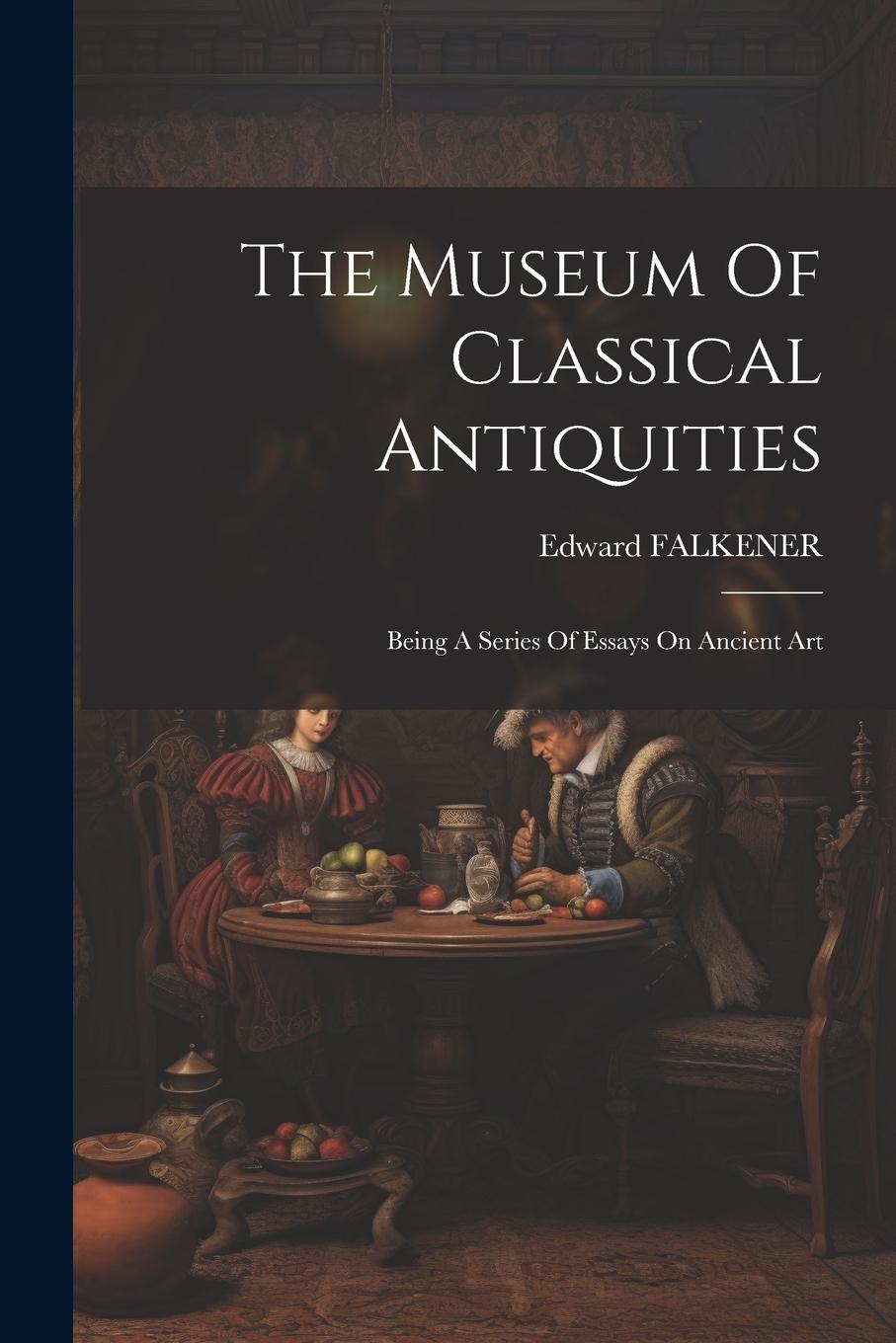 Vorderes Coverbild The Museum Of Classical Antiquities: Being A Series Of Essays On Ancient Art