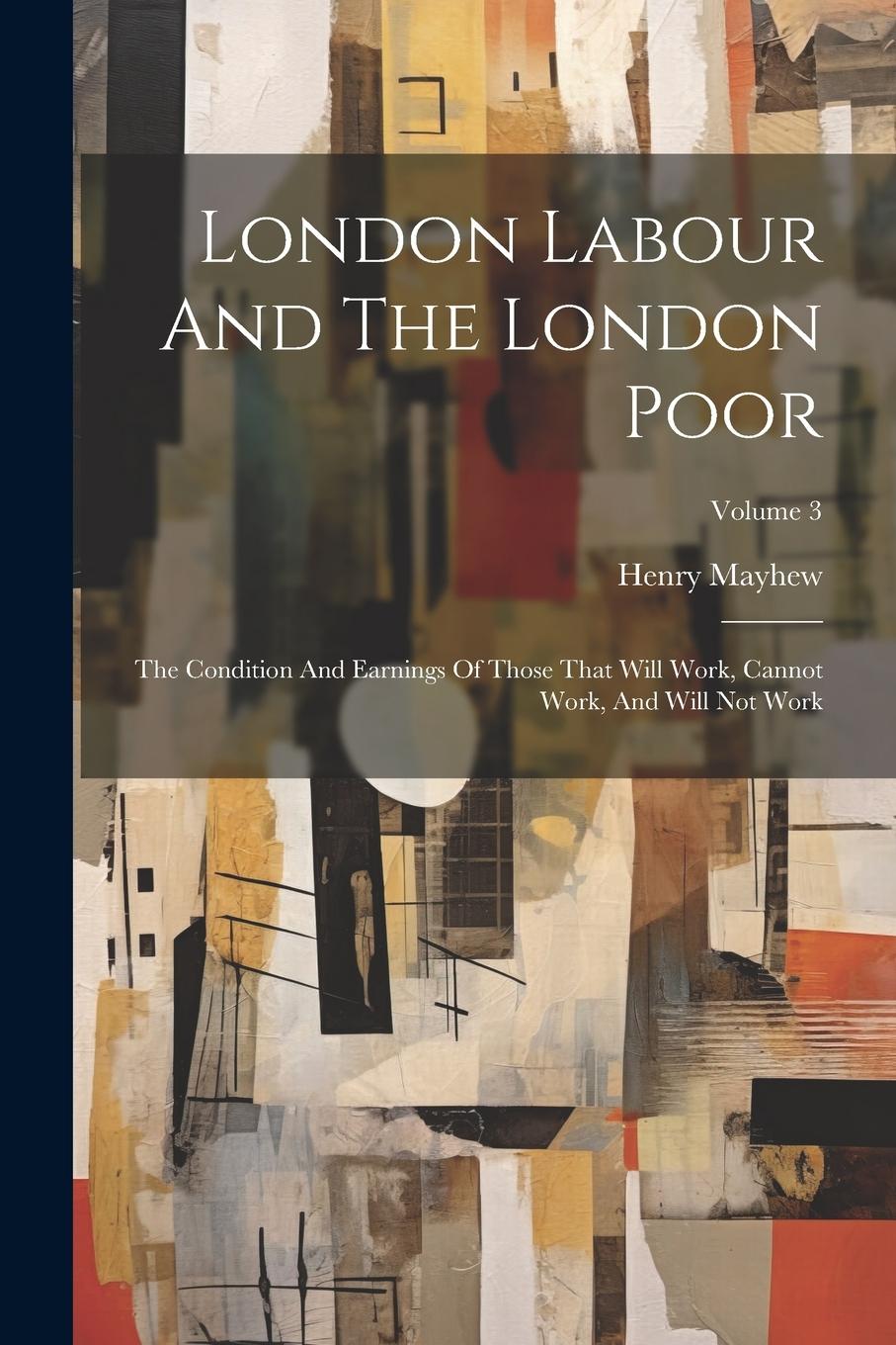 Vorderes Coverbild London Labour And The London Poor: The Condition And Earnings Of Those That Will Work, Cannot Work, And Will Not Work; Volume 3