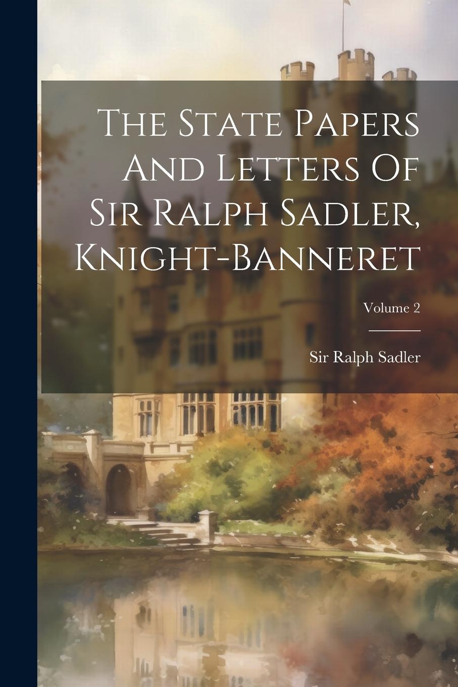 Vorderes Coverbild The State Papers And Letters Of Sir Ralph Sadler, Knight-banneret; Volume 2