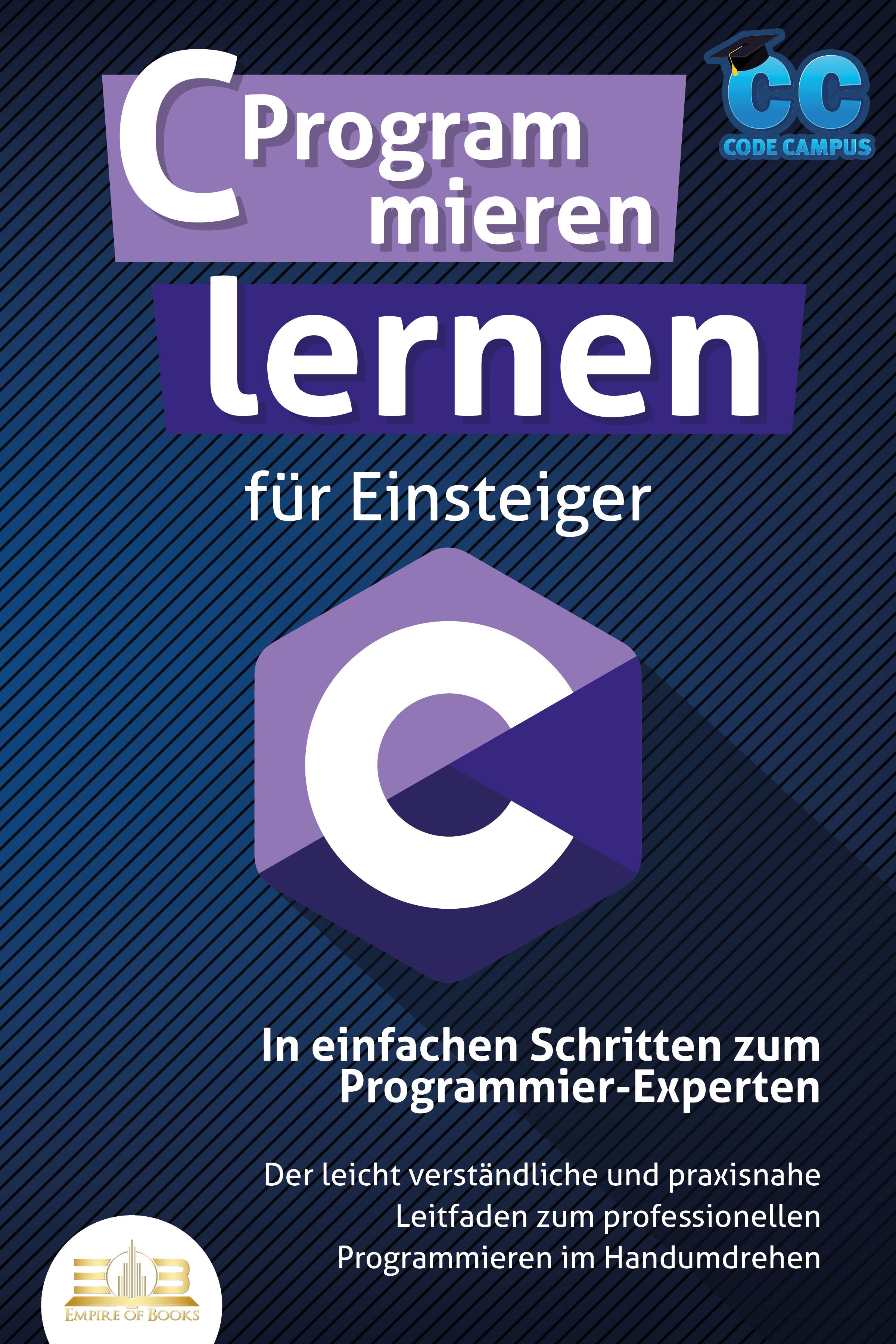 Vorderes Coverbild C Programmieren lernen für Einsteiger - In einfachen Schritten zum Programmier-Experten: Der leicht verständliche und praxisnahe Leitfaden zum professionellen Programmieren im Handumdrehen