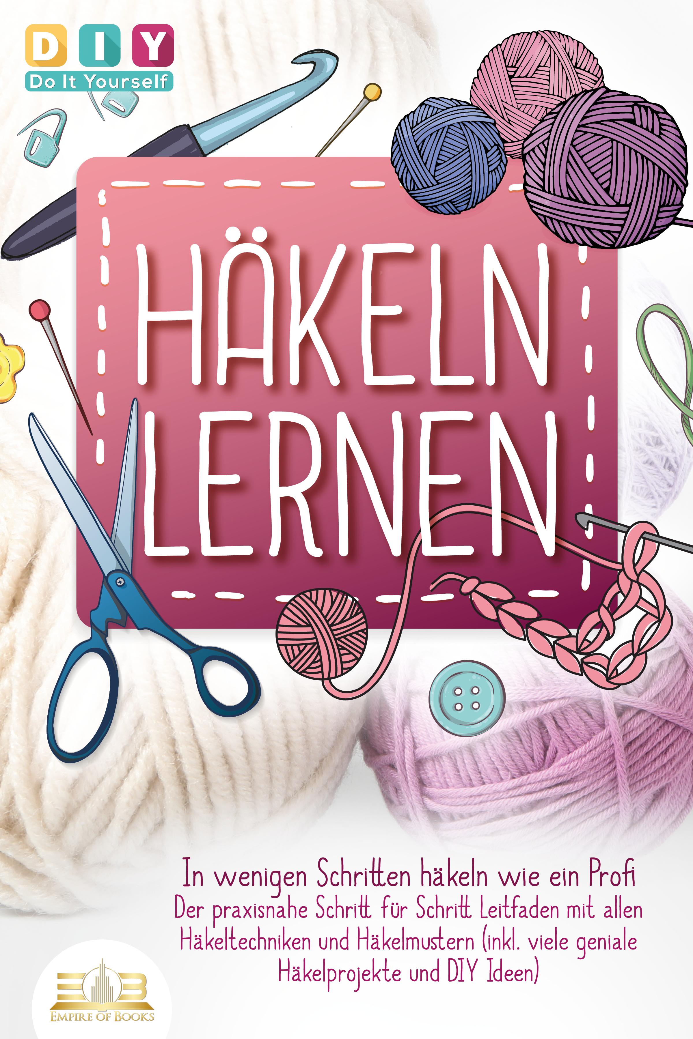 Vorderes Coverbild Häkeln lernen - In wenigen Schritten häkeln wie ein Profi: Der praxisnahe Schritt für Schritt Leitfaden mit allen Häkeltechniken und Häkelmustern (inkl. viele geniale Häkelprojekte und DIY Ideen)